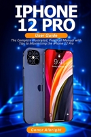 iPhone 12 Pro User Guide: The Complete Illustrated, Practical Manual with Tips a to Maximizing the iPhone 12 Pro B08PJPQV72 Book Cover