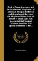 Book of Bruce; ancestors and descendants of King Robert of Scotland. Being an historical and genealogical survey of the kingly and noble Scottish ... With special reference to the Bruces 1015419364 Book Cover