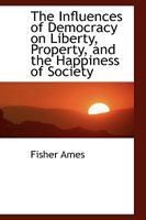 The Influences of Democracy on Liberty, Property and the Happiness of Society 1275858082 Book Cover
