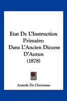 �tat De L'instruction Primaire Dans L'ancien Dioc�se D'autun Pendant Les Dix-septi�me Et Dixhuiti�me Si�cles... 1160767270 Book Cover