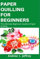 Paper Quilling for Beginners: The Ultimate Beginners Guide To Paper Quilling B0863VQ477 Book Cover