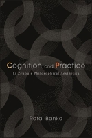 Cognition and Practice: Li Zehou's Philosophical Aesthetics 1438489242 Book Cover