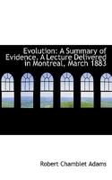 Evolution: A Summary of Evidence; A Lecture Delivered in Montreal, March, 1883 0530160536 Book Cover