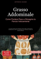 Grasso Addominale: Come Perdere Peso e Dimagrire la Pancia Velocemente: La guida pratica per dimagrire senza dieta, ottimizzare il metabolismo e dire ... mirata ed esercizi efficaci (Italian Edition) 3384448537 Book Cover