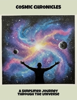 Cosmic Chronicles: A Simplified Journey Through The Universe B0FS7WQ77W Book Cover