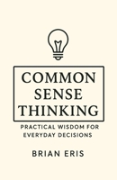 Common Sense Thinking: Practical Wisdom for Everyday Decisions B0FRF58L2Q Book Cover