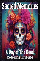 Sacred Memories: A Day of The Dead Coloring Tribute: Adults and Kids Dia De Los Muertos Coloring B0CFCVJGSD Book Cover