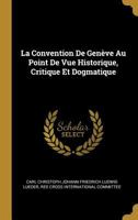 La Convention De Genève Au Point De Vue Historique, Critique Et Dogmatique 0270668322 Book Cover