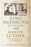 King Sigismund of Poland and Martin Luther: The Reformation before Confessionalization 0198889437 Book Cover