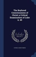 The Boyhood Consciousness of Christ; A Critical Examination of Luke II. 49 1340154331 Book Cover