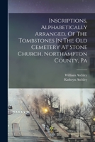 Inscriptions, Alphabetically Arranged, Of The Tombstones In The Old Cemetery At Stone Church, Northampton County, Pa 101722854X Book Cover
