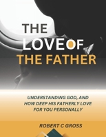 The Love of the Father: Understanding God, and how deep his fatherly Love for you Personally B0CHDKGLF1 Book Cover