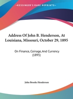 Address Of John B. Henderson, At Louisiana, Missouri, October 29, 1895: On Finance, Coinage, And Currency (1895) 1169492363 Book Cover