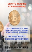 Crypto Trading for Beginners: The Ultimate Guide to Make Money with Crypto Trading Strategies for Beginners. the 10 Secrets to Success with Bitcoin 1803030127 Book Cover