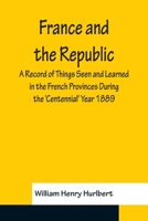 France And The Republic: A Record Of Things Seen And Learned In The French Provinces During The centennial Year 1889 9356156271 Book Cover