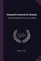 Geografia General de Espana: Diccionario General de Todos Los Pueblos... 1342464508 Book Cover