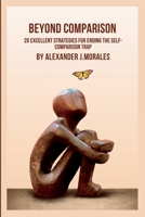 Beyond Comparison: 20 Excellent Strategies for Ending the Self-Comparison Trap B0C51V99D1 Book Cover