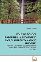 ROLE OF SCHOOL LEADERSHIP IN PROMOTING MORAL INTEGRITY AMONG STUDENTS: METHODS USED BY SCHOOL LEADERSHIP IN PROMOTING MORAL INTEGRITY AMONG STUDENTS 3639327055 Book Cover