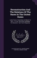 Reconstruction and the Relations of the Races in the United States: Letter from a Committee at Oberlin to Gen. J. D. Cox, the Union Candidate for Governor: Gen. Cox's Response 1275276024 Book Cover