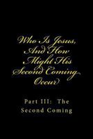 Who Is Jesus, And How Might His Second Coming Occur: Part III: The Second Coming 1482519054 Book Cover