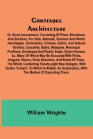 Grotesque Architecture; Or, Rural Amusement; Consisting Of Plans, Elevations, And Sections, For Huts, Retreats, Summer And Winter Hermitages, Terminar 9371344806 Book Cover