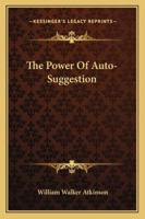 The Power Of Auto-Suggestion 1425332609 Book Cover