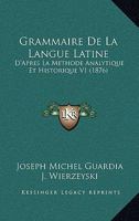 Grammaire De La Langue Latine: D'Apres La Methode Analytique Et Historique V1 (1876) 1160735948 Book Cover