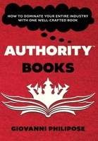 Authority Books: How To Dominate Your Entire Industry With One Well-Crafted Book B0GVKZ4DHG Book Cover