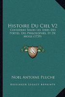 Histoire Du Ciel V2: Considere Selon Les Idees Des Poetes, Des Philosophes, Et de Moise (1739) 110476377X Book Cover