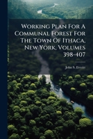 Working Plan For A Communal Forest For The Town Of Ithaca, New York, Volumes 398-407 1248628829 Book Cover