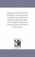 Messages of the President of the United States, Communicating, in Compliance with Resolutions of the Senate, Information Relative to the Compulsory En 1425521800 Book Cover