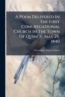 A Poem Delivered In The First Congregational Church In The Town Of Quincy, May 25, 1840: The Two Hundredth Anniversary Of The Incorporation Of The Town 1275638562 Book Cover
