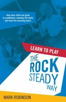 Learn to Play the Rocksteady Way: How Your Child Can Grow in Confidence, Develop Life Skills and Have Fun Learning Music 1781331774 Book Cover