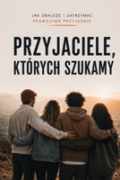 Przyjaciele, których szukamy: jak znalezc i zachowac prawdziwe przyjaznie (Polish Edition) B0GHYX5Z2S Book Cover