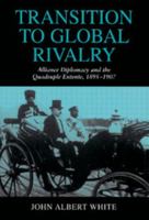 Transition to Global Rivalry: Alliance Diplomacy and the Quadruple Entente, 1895-1907 0521526655 Book Cover