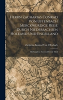 Herrn Zacharias Conrad Von Uffenbach Merckwürdige Reise Durch Niedersachsen Holland Und Engelland: Mit Kupfern: Erster-[Dritter] Theil 1017999643 Book Cover