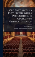 Old Fortunatus; a Play. Edited, With a Pref., Notes and Glossary by Oliphant Smeaton 1024077950 Book Cover