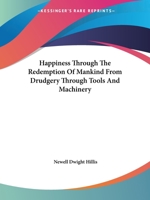 Happiness Through The Redemption Of Mankind From Drudgery Through Tools And Machinery 1425345360 Book Cover