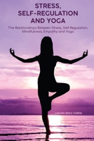 STRESS, SELF-REGULATION  AND YOGA: The Relationships Between  Psychosocial Stress, Self-Regulation,  Mindfulness, Empathy and Yoga B087LBPBS5 Book Cover