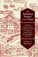 The Habsburg Empire under Siege: Ottoman Expansion and Hungarian Revolt in the Age of Grand Vizier Ahmed Köprülü 0228005752 Book Cover