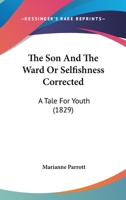 The Son and the Ward; Or, Selfishness Corrected 1104506017 Book Cover