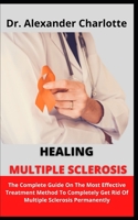 Healing Multiple Sclerosis: The Complete Guide On The Most Effective Treatment Methods To Completely Get Rid Of Multiple Sclerosis Permanently B09CCFPFF2 Book Cover