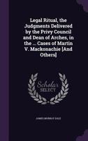 Legal Ritual, the Judgments Delivered by the Privy Council and Dean of Arches, in the ... Cases of Martin V. Mackonachie [And Others] 1359000356 Book Cover