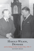 Harold Wilson, Denmark and the Making of Labour European Policy, 1958-72 1786940485 Book Cover