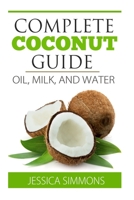 Coconut Oil: Coconut Milk: Coconut Water: The Complete Guide to the Coconut: Understand how to use Coconut oil, Coconut milk, and Coconut water to lose weight 1500864870 Book Cover