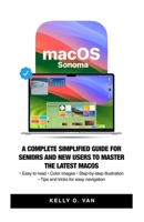 MacOS Sonoma: A Complete Simplified Guide For Seniors And New Users To Master The Latest MacOS. B0CNRLZ9VW Book Cover