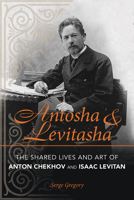 Antosha and Levitasha: The Shared Lives and Art of Anton Chekhov and Isaac Levitan 0875807313 Book Cover