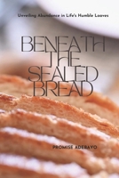 Beneath the Sealed Bread: Unveiling Abundance in Life's Humble Loaves B0CV4119Z9 Book Cover