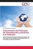 Vulneración del Principio de Inmediación y Derecho a la Defensa: ante la Falta de Comparecencia de alguna de las Partes en las Audiencias Establecidas en el Código Orgánico Generalx 6200382891 Book Cover