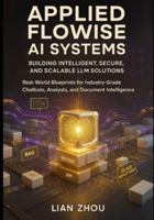 Applied Flowise AI Systems: Building Intelligent, Secure, and Scalable LLM Solutions: Real-World Blueprints for Industry-Grade Chatbots, Analysts, and ... Intelligence (Flowise AI Engineering Series) B0G3XGMHL8 Book Cover